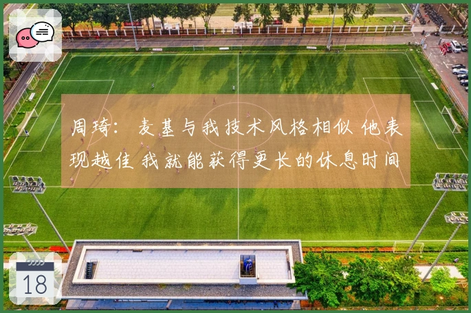 周琦：麦基与我技术风格相似 他表现越佳 我就能获得更长的休息时间