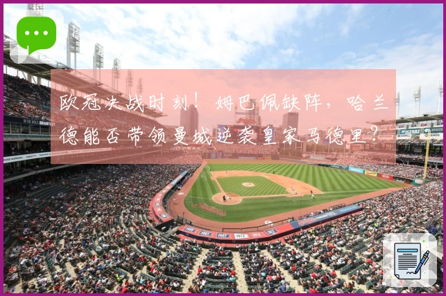 欧冠决战时刻！姆巴佩缺阵，哈兰德能否带领曼城逆袭皇家马德里？库尔图瓦的精彩扑救将成为关键吗？