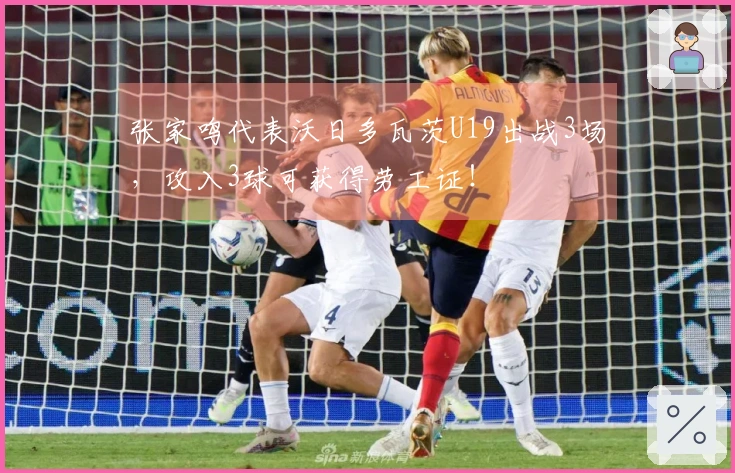 张家鸣代表沃日多瓦茨U19出战3场，攻入3球可获得劳工证！