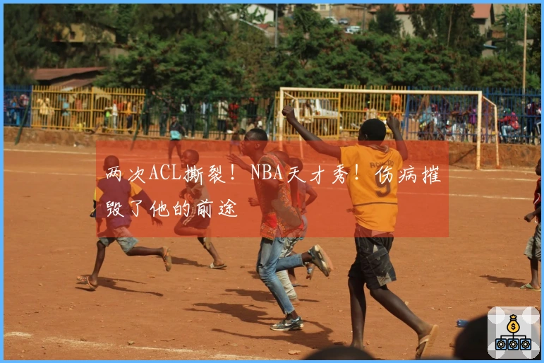 两次ACL撕裂！NBA天才秀！伤病摧毁了他的前途