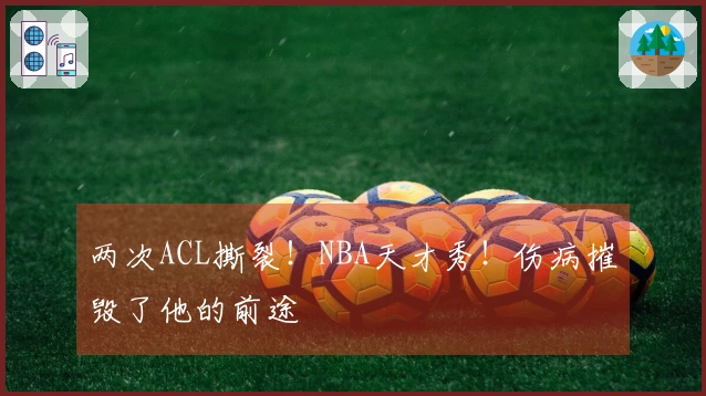 两次ACL撕裂！NBA天才秀！伤病摧毁了他的前途