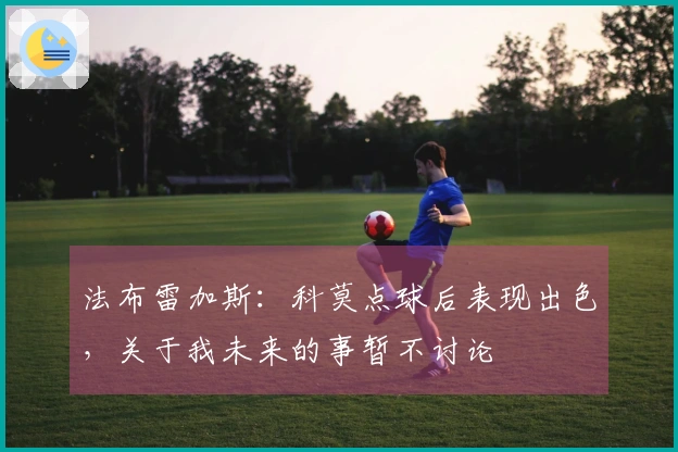 法布雷加斯：科莫点球后表现出色，关于我未来的事暂不讨论