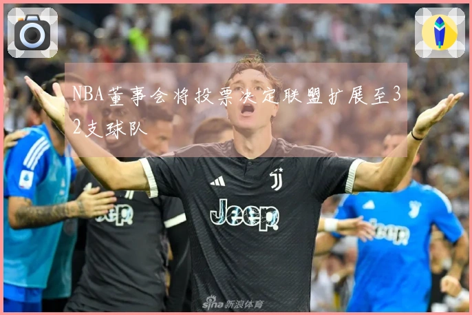 NBA董事会将投票决定联盟扩展至32支球队
