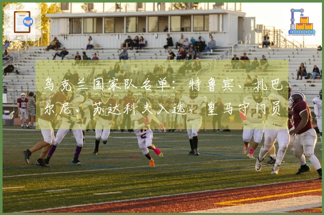 乌克兰国家队名单：特鲁宾、扎巴尔尼、苏达科夫入选，皇马守门员卢宁未被召唤